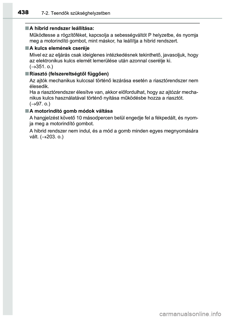 TOYOTA PRIUS PLUS 2014 Kezelési útmutató (in Hungarian) 4387-2. Teendők szükséghelyzetben
A hibrid rendszer leállítása:
Működtesse a rögzítőféket, kapcsolja a sebességváltót P helyzetbe, és nyomja
meg a motorindító gombot, mint máskor TOYOTA PRIUS PLUS 2014 Kezelési útmutató (in Hungarian) 4387-2. Teendők szükséghelyzetben
A hibrid rendszer leállítása:
Működtesse a rögzítőféket, kapcsolja a sebességváltót P helyzetbe, és nyomja
meg a motorindító gombot, mint máskor