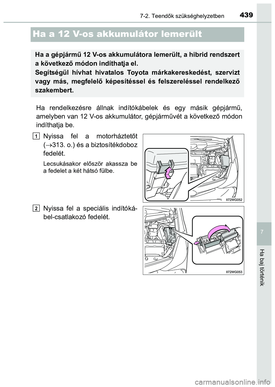 TOYOTA PRIUS PLUS 2014 Kezelési útmutató (in Hungarian) 4397-2. Teendők szükséghelyzetben
7
Ha baj történik
Ha a 12 V-os akkumulátor lemerült
Ha rendelkezésre állnak indítókábelek és egy másik gépjármű,
amelyben van 12 V-os akkumulátor, g TOYOTA PRIUS PLUS 2014 Kezelési útmutató (in Hungarian) 4397-2. Teendők szükséghelyzetben
7
Ha baj történik
Ha a 12 V-os akkumulátor lemerült
Ha rendelkezésre állnak indítókábelek és egy másik gépjármű,
amelyben van 12 V-os akkumulátor, g