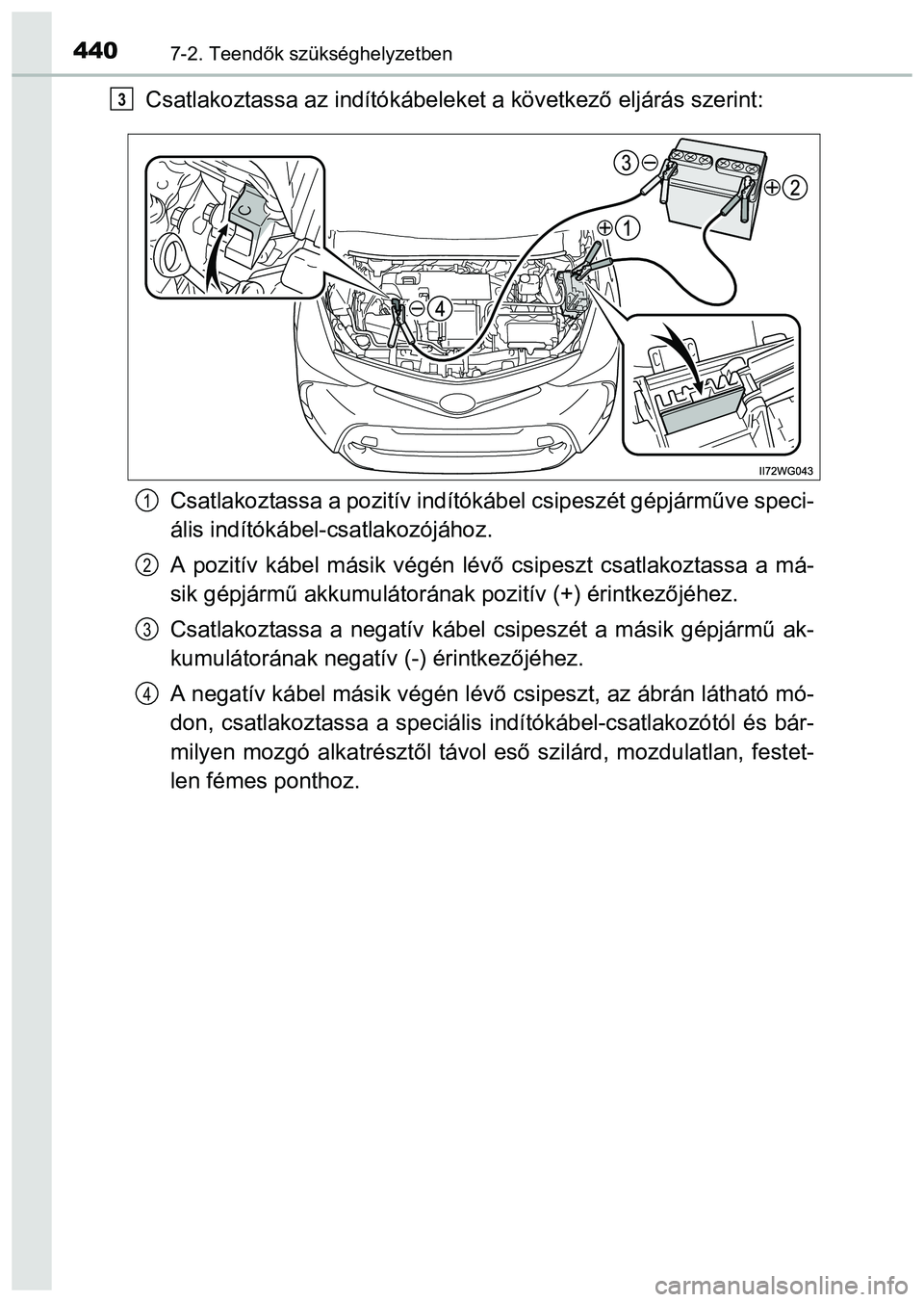 TOYOTA PRIUS PLUS 2014 Kezelési útmutató (in Hungarian) 4407-2. Teendők szükséghelyzetben
Csatlakoztassa az indítókábeleket a következő eljárás szerint:
Csatlakoztassa a pozitív indítókábel csipeszét gépjárműve speci-
ális indítókábel TOYOTA PRIUS PLUS 2014 Kezelési útmutató (in Hungarian) 4407-2. Teendők szükséghelyzetben
Csatlakoztassa az indítókábeleket a következő eljárás szerint:
Csatlakoztassa a pozitív indítókábel csipeszét gépjárműve speci-
ális indítókábel