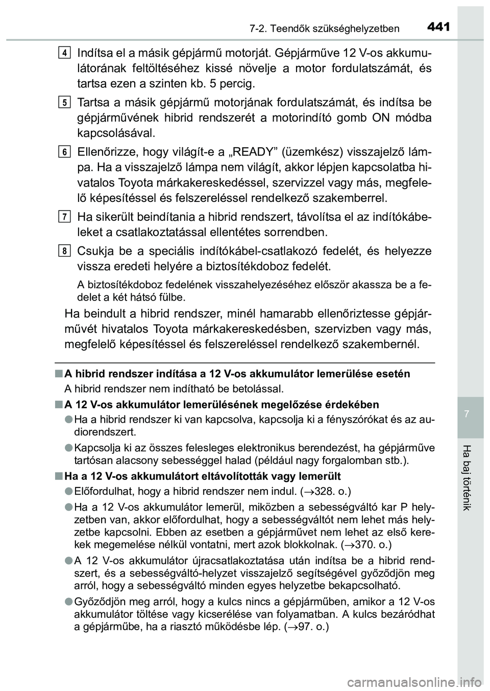 TOYOTA PRIUS PLUS 2014 Kezelési útmutató (in Hungarian) 4417-2. Teendők szükséghelyzetben
7
Ha baj történik
Indítsa el a másik gépjármű motorját. Gépjárműve 12 V-os akkumu-
látorának feltöltéséhez kissé növelje a motor fordulatszámát TOYOTA PRIUS PLUS 2014 Kezelési útmutató (in Hungarian) 4417-2. Teendők szükséghelyzetben
7
Ha baj történik
Indítsa el a másik gépjármű motorját. Gépjárműve 12 V-os akkumu-
látorának feltöltéséhez kissé növelje a motor fordulatszámát