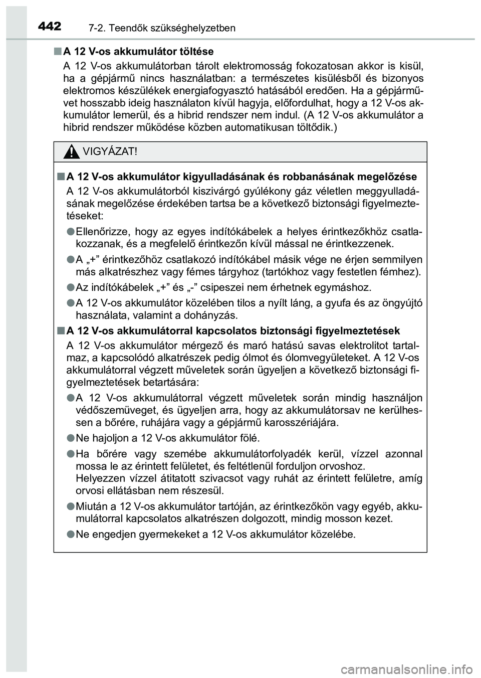 TOYOTA PRIUS PLUS 2014 Kezelési útmutató (in Hungarian) 4427-2. Teendők szükséghelyzetben
A 12 V-os akkumulátor töltése
A 12 V-os akkumulátorban tárolt elektromosság fokozatosan akkor is kisül,
ha a gépjármű nincs használatban: a természe TOYOTA PRIUS PLUS 2014 Kezelési útmutató (in Hungarian) 4427-2. Teendők szükséghelyzetben
A 12 V-os akkumulátor töltése
A 12 V-os akkumulátorban tárolt elektromosság fokozatosan akkor is kisül,
ha a gépjármű nincs használatban: a természe