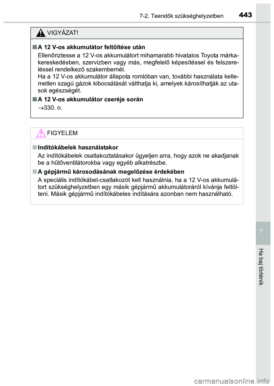 TOYOTA PRIUS PLUS 2014 Kezelési útmutató (in Hungarian) 4437-2. Teendők szükséghelyzetben
7
Ha baj történik
VIGYÁZAT!
A 12 V-os akkumulátor feltöltése után
Ellenőriztesse a 12 V-os akkumulátort mihamarabb hivatalos Toyota márka-
kereskedés TOYOTA PRIUS PLUS 2014 Kezelési útmutató (in Hungarian) 4437-2. Teendők szükséghelyzetben
7
Ha baj történik
VIGYÁZAT!
A 12 V-os akkumulátor feltöltése után
Ellenőriztesse a 12 V-os akkumulátort mihamarabb hivatalos Toyota márka-
kereskedés