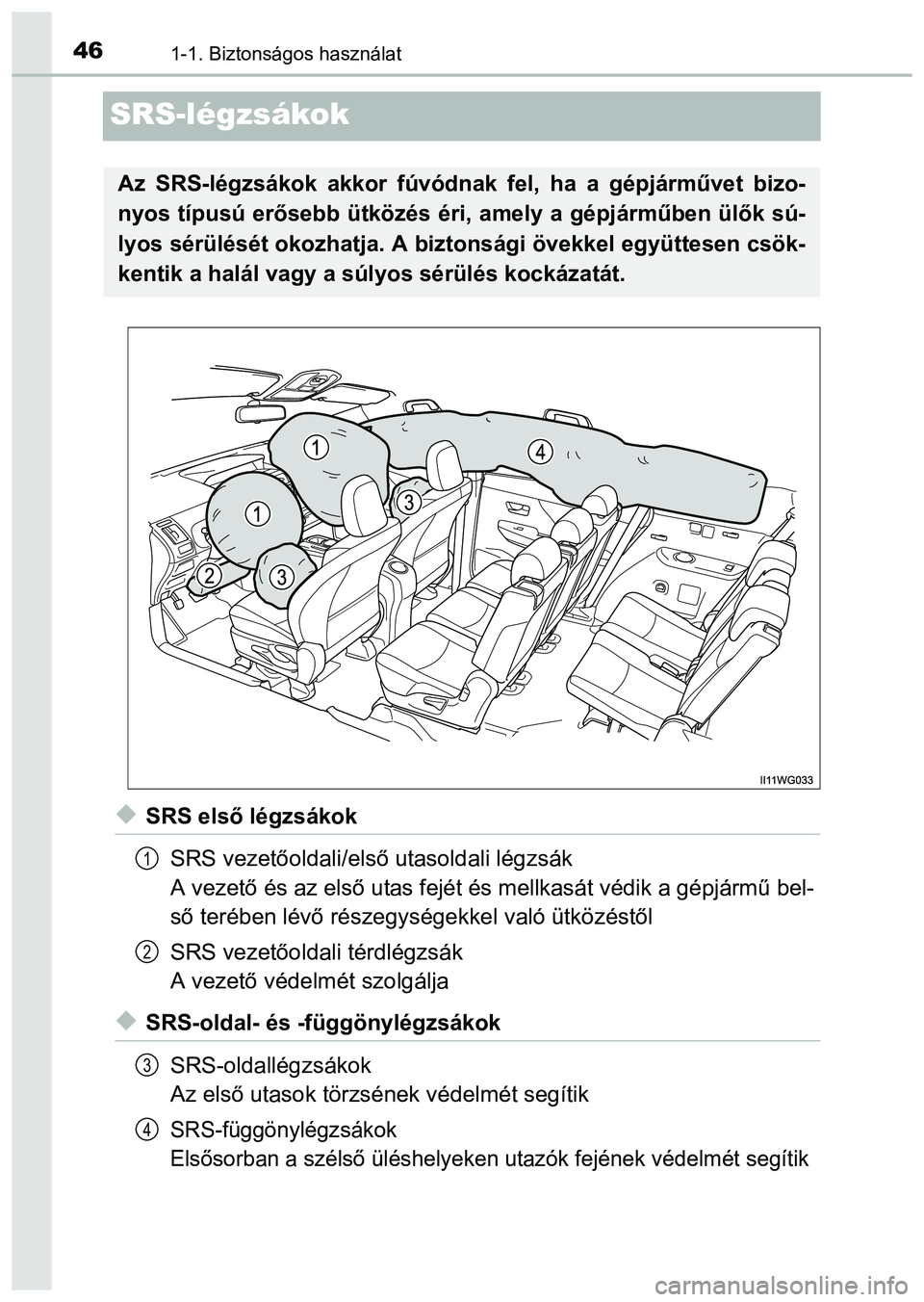 TOYOTA PRIUS PLUS 2014 Kezelési útmutató (in Hungarian) 461-1. Biztonságos használat
SRS-légzsákok
SRS első légzsákok
SRS vezetőoldali/első utasoldali légzsák
A vezető és az első utas fejét és mellkasát védik a gépjármű bel-
ső ter TOYOTA PRIUS PLUS 2014 Kezelési útmutató (in Hungarian) 461-1. Biztonságos használat
SRS-légzsákok
SRS első légzsákok
SRS vezetőoldali/első utasoldali légzsák
A vezető és az első utas fejét és mellkasát védik a gépjármű bel-
ső ter