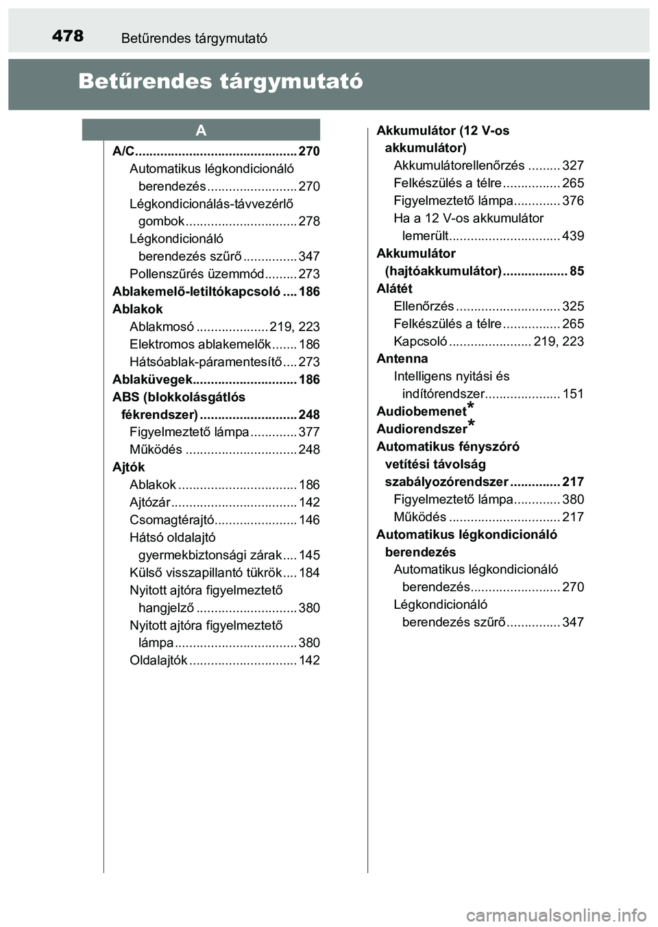 TOYOTA PRIUS PLUS 2014 Kezelési útmutató (in Hungarian) 478Betűrendes tárgymutató
Betűrendes tárgymutató
A/C............................................. 270
Automatikus légkondicionáló
berendezés ......................... 270
Légkondicionálá TOYOTA PRIUS PLUS 2014 Kezelési útmutató (in Hungarian) 478Betűrendes tárgymutató
Betűrendes tárgymutató
A/C............................................. 270
Automatikus légkondicionáló
berendezés ......................... 270
Légkondicionálá