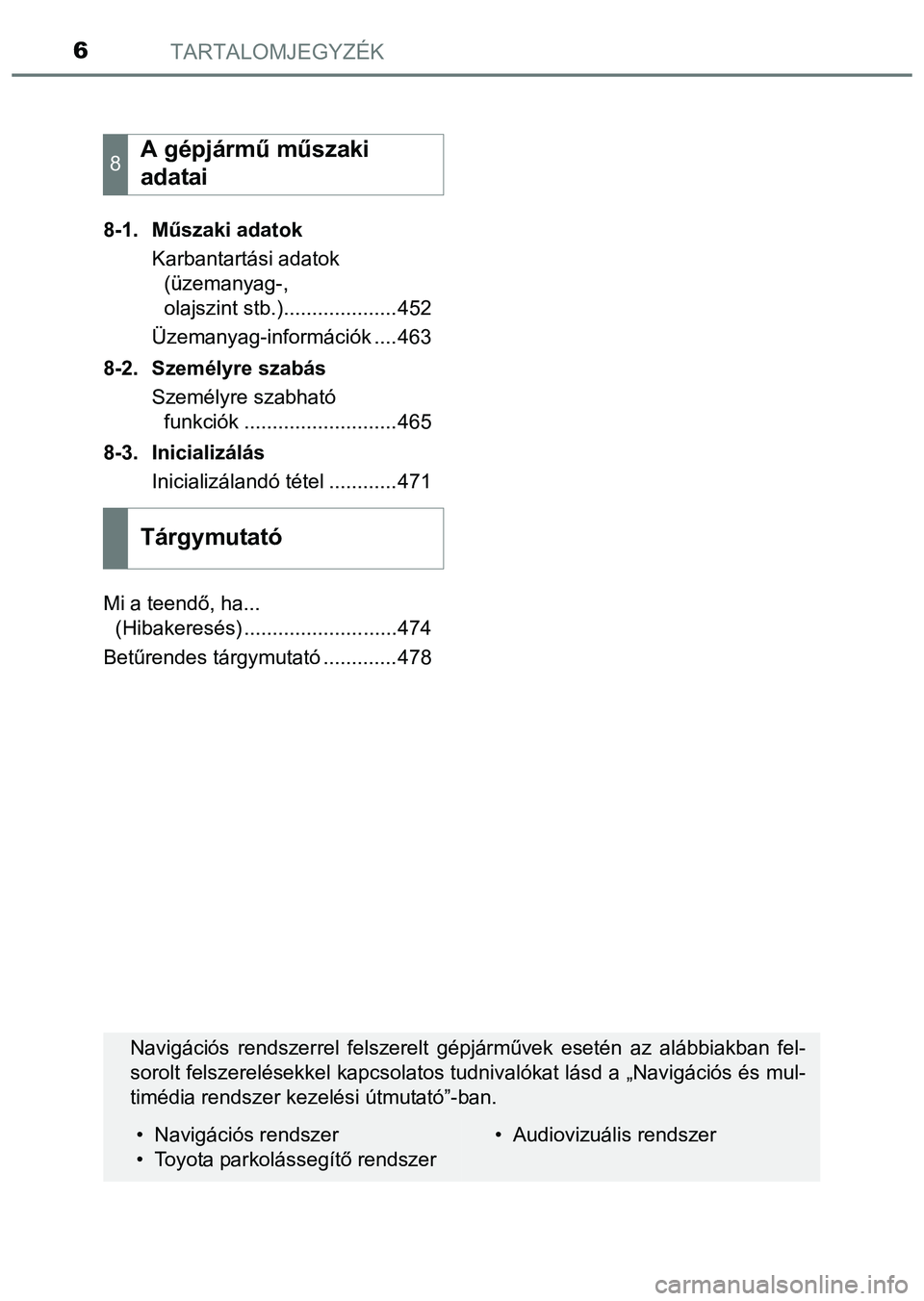 TOYOTA PRIUS PLUS 2014  Kezelési útmutató (in Hungarian) TARTALOMJEGYZÉK6
8-1. Műszaki adatok
Karbantartási adatok 
(üzemanyag-, 
olajszint stb.)....................452
Üzemanyag-információk ....463
8-2. Személyre szabás
Személyre szabható 
funkc
