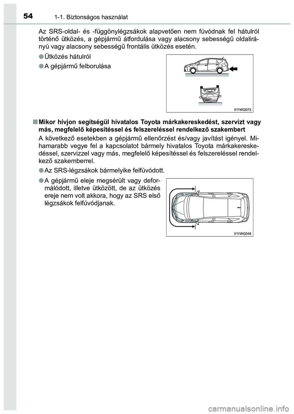 TOYOTA PRIUS PLUS 2014 Kezelési útmutató (in Hungarian) 541-1. Biztonságos használat
Az SRS-oldal- és -függönylégzsákok alapvetően nem fúvódnak fel hátulról
történő ütközés, a gépjármű átfordulása vagy alacsony sebességű oldalirá- TOYOTA PRIUS PLUS 2014 Kezelési útmutató (in Hungarian) 541-1. Biztonságos használat
Az SRS-oldal- és -függönylégzsákok alapvetően nem fúvódnak fel hátulról
történő ütközés, a gépjármű átfordulása vagy alacsony sebességű oldalirá-