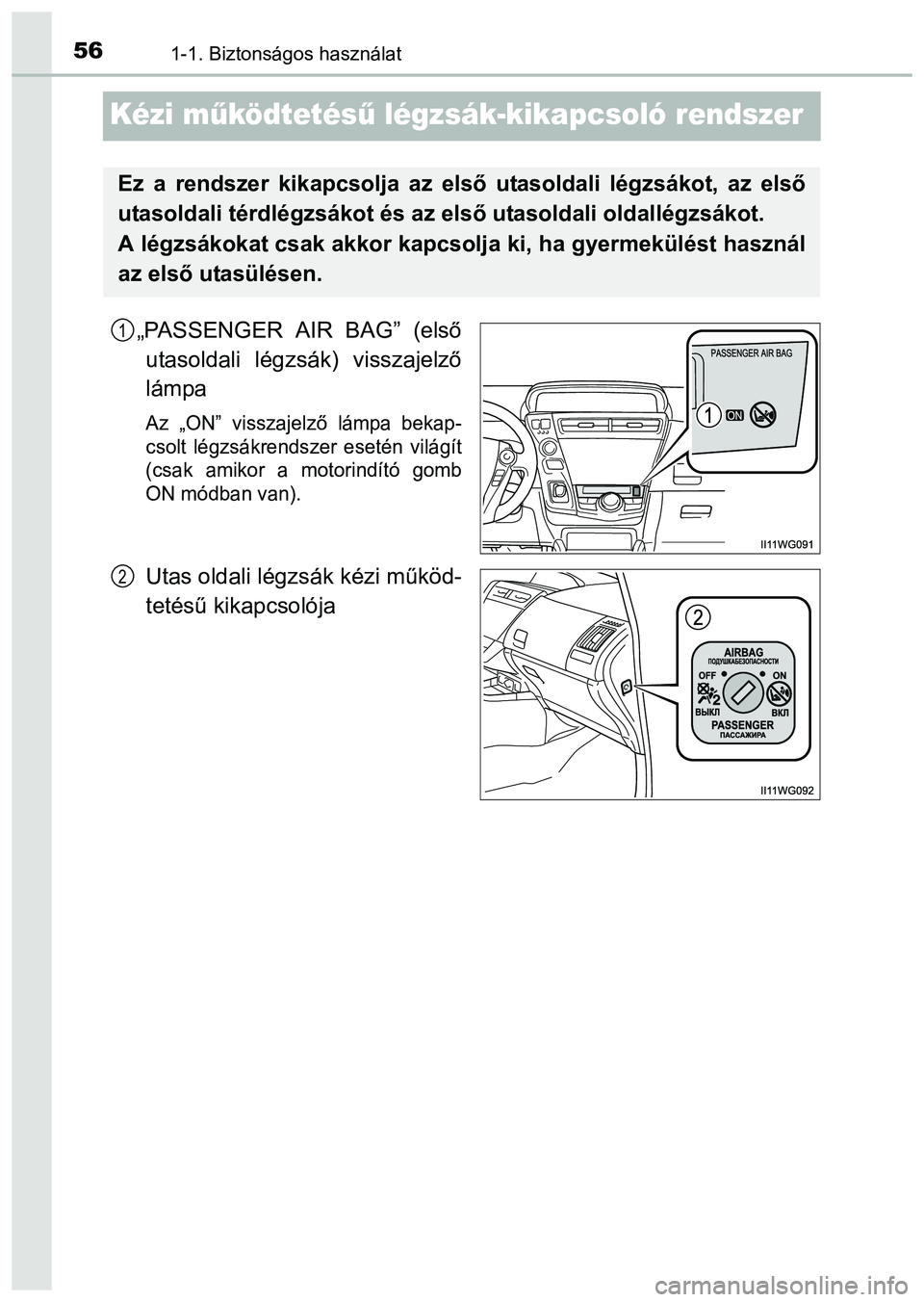 TOYOTA PRIUS PLUS 2014 Kezelési útmutató (in Hungarian) 561-1. Biztonságos használat
Kézi működtetésű légzsák-kikapcsoló rendszer
„PASSENGER AIR BAG” (első
utasoldali légzsák) visszajelző
lámpa
Az „ON” visszajelző lámpa bekap-
csol TOYOTA PRIUS PLUS 2014 Kezelési útmutató (in Hungarian) 561-1. Biztonságos használat
Kézi működtetésű légzsák-kikapcsoló rendszer
„PASSENGER AIR BAG” (első
utasoldali légzsák) visszajelző
lámpa
Az „ON” visszajelző lámpa bekap-
csol