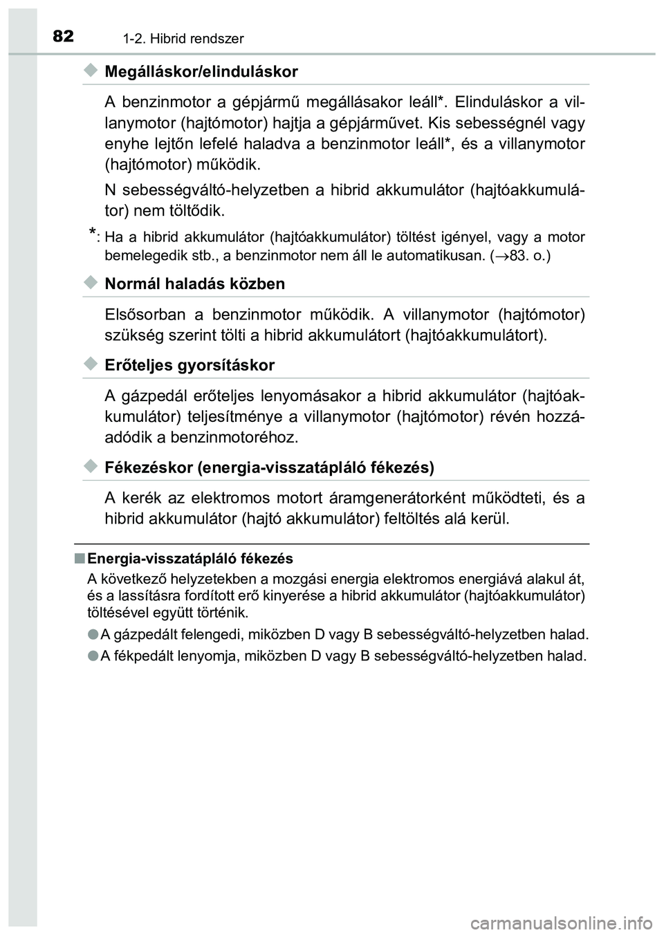 TOYOTA PRIUS PLUS 2014 Kezelési útmutató (in Hungarian) 821-2. Hibrid rendszer
Megálláskor/elinduláskor
A benzinmotor a gépjármű megállásakor leáll*. Elinduláskor a vil-
lanymotor (hajtómotor) hajtja a gépjárművet. Kis sebességnél vagy
TOYOTA PRIUS PLUS 2014 Kezelési útmutató (in Hungarian) 821-2. Hibrid rendszer
Megálláskor/elinduláskor
A benzinmotor a gépjármű megállásakor leáll*. Elinduláskor a vil-
lanymotor (hajtómotor) hajtja a gépjárművet. Kis sebességnél vagy