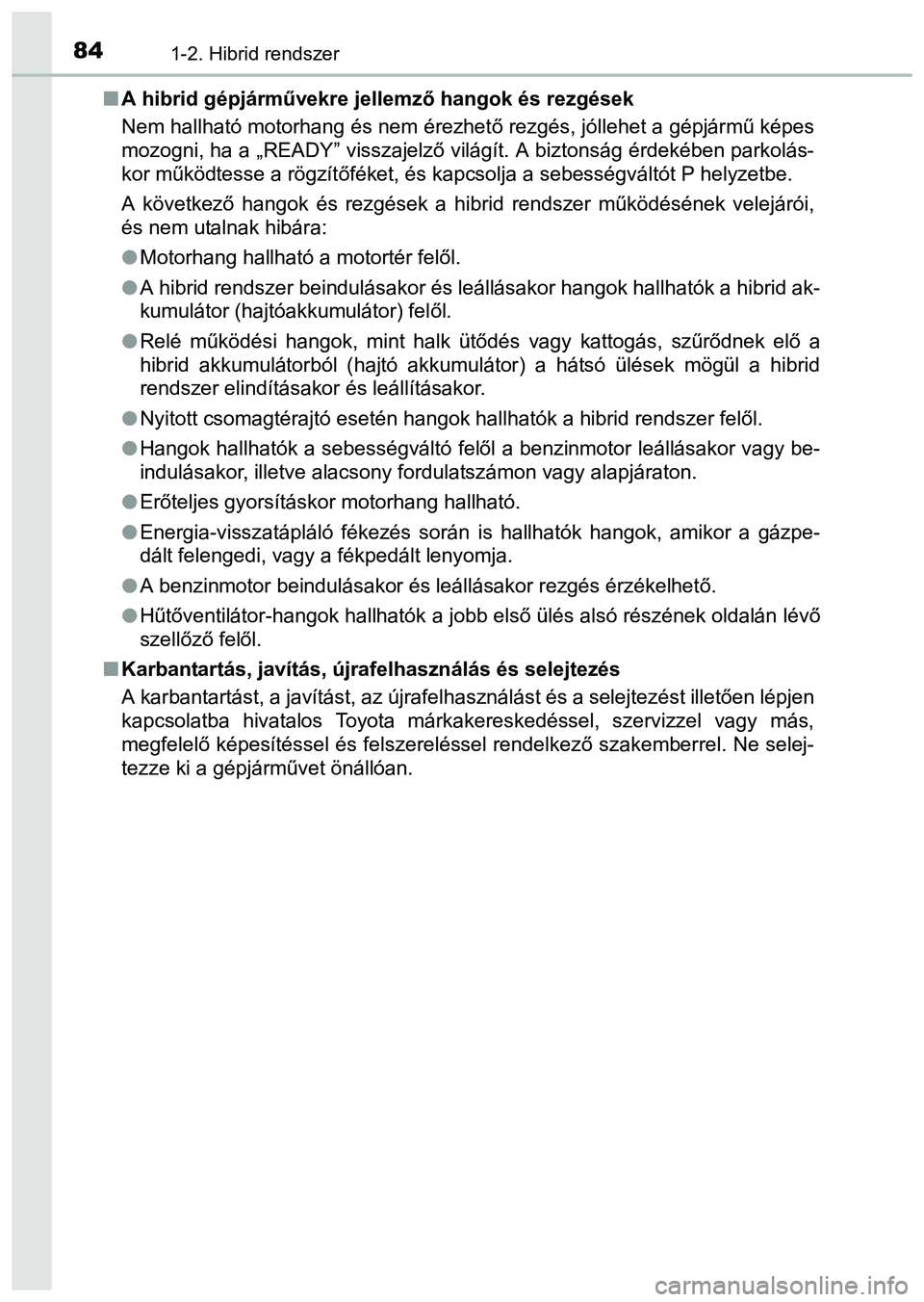 TOYOTA PRIUS PLUS 2014 Kezelési útmutató (in Hungarian) 841-2. Hibrid rendszer
A hibrid gépjárművekre jellemző hangok és rezgések
Nem hallható motorhang és nem érezhető rezgés, jóllehet a gépjármű képes
mozogni, ha a „READY” visszaje TOYOTA PRIUS PLUS 2014 Kezelési útmutató (in Hungarian) 841-2. Hibrid rendszer
A hibrid gépjárművekre jellemző hangok és rezgések
Nem hallható motorhang és nem érezhető rezgés, jóllehet a gépjármű képes
mozogni, ha a „READY” visszaje