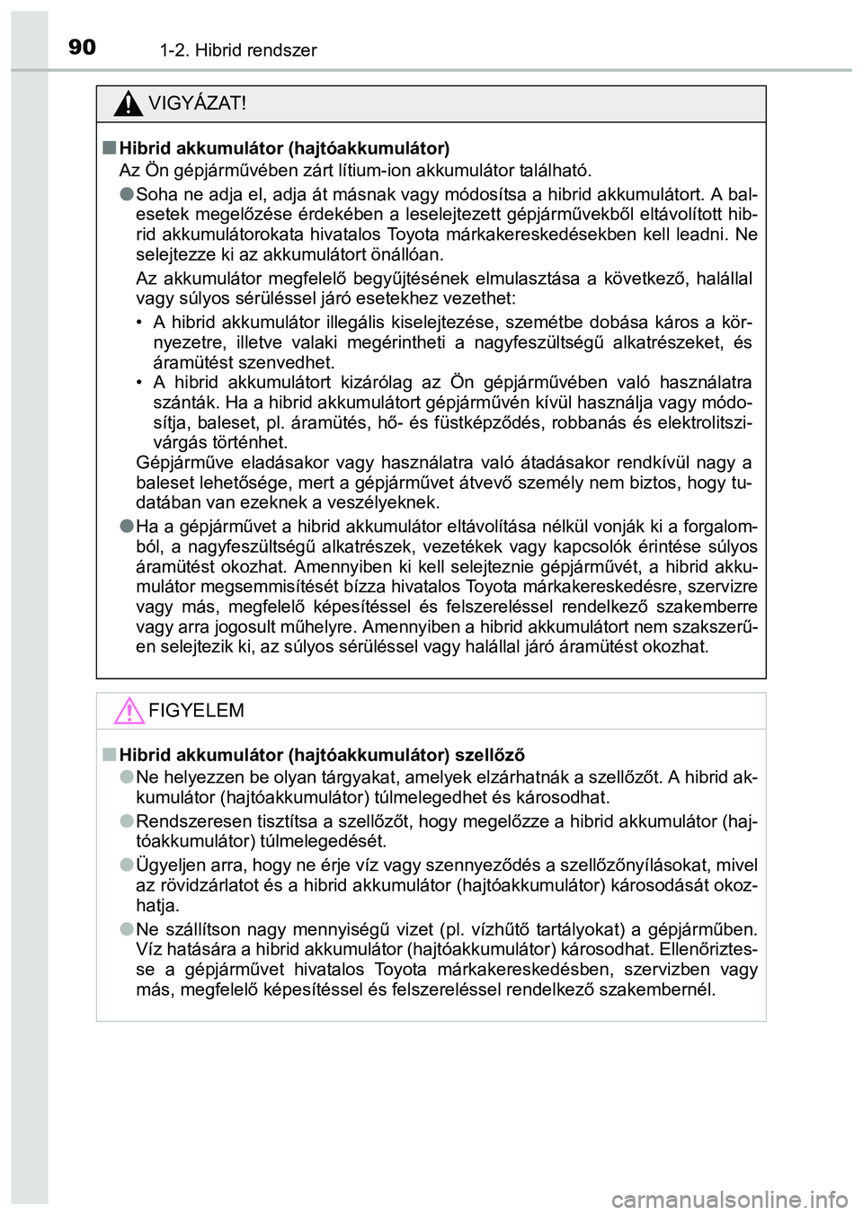 TOYOTA PRIUS PLUS 2014 Kezelési útmutató (in Hungarian) 901-2. Hibrid rendszer
VIGYÁZAT!
Hibrid akkumulátor (hajtóakkumulátor)
Az Ön gépjárművében zárt lítium-ion akkumulátor található.
Soha ne adja el, adja át másnak vagy módosítsa TOYOTA PRIUS PLUS 2014 Kezelési útmutató (in Hungarian) 901-2. Hibrid rendszer
VIGYÁZAT!
Hibrid akkumulátor (hajtóakkumulátor)
Az Ön gépjárművében zárt lítium-ion akkumulátor található.
Soha ne adja el, adja át másnak vagy módosítsa