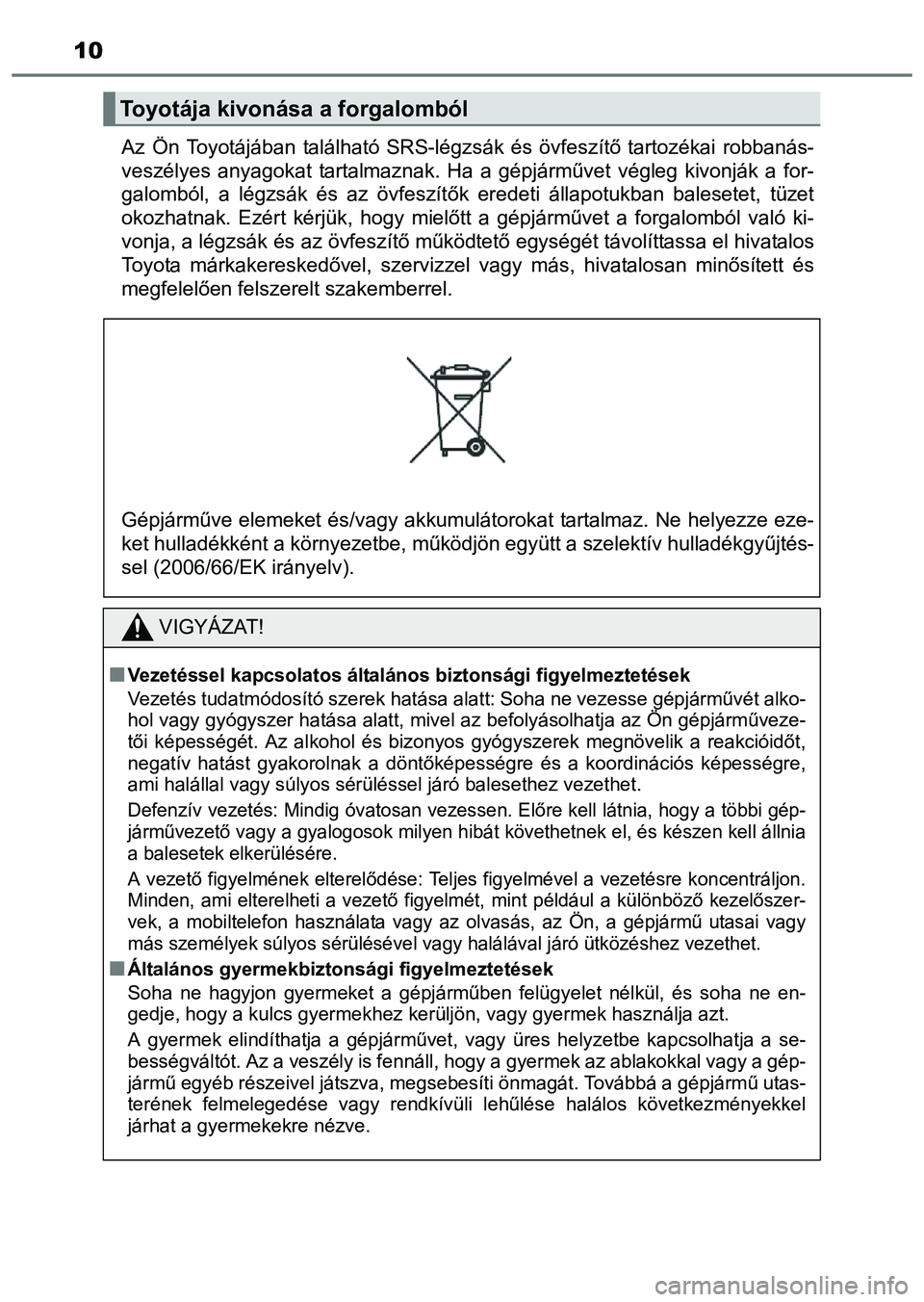 TOYOTA PRIUS PLUS 2014  Kezelési útmutató (in Hungarian) 10
Az Ön Toyotájában található SRS-légzsák és övfeszítő tartozékai robbanás-
veszélyes anyagokat tartalmaznak. Ha a gépjárművet végleg kivonják a for-
galomból, a légzsák és az 