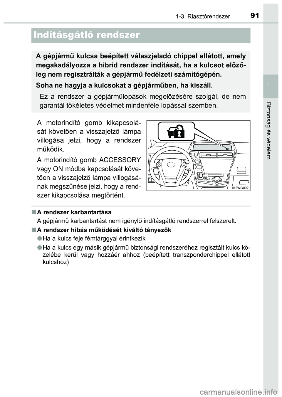 TOYOTA PRIUS PLUS 2014 Kezelési útmutató (in Hungarian) 91
1
1-3. Riasztórendszer
Biztonság és védelem
Indításgátló rendszer
A motorindító gomb kikapcsolá-
sát követően a visszajelző lámpa
villogása jelzi, hogy a rendszer
működik.
A moto TOYOTA PRIUS PLUS 2014 Kezelési útmutató (in Hungarian) 91
1
1-3. Riasztórendszer
Biztonság és védelem
Indításgátló rendszer
A motorindító gomb kikapcsolá-
sát követően a visszajelző lámpa
villogása jelzi, hogy a rendszer
működik.
A moto
