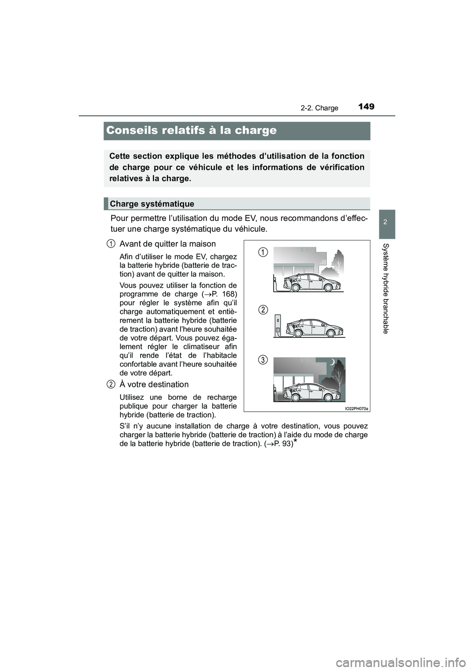 TOYOTA PRIUS PRIME 2021 Manuel du propriétaire (in French) 149
PRIUS PRIME_OM_OM47D71D_(D)
2-2. Charge
2
Système hybride branchable
Conseils relatifs à la charge
Pour permettre l’utilisation du mode EV, nous recommandons d’effec-
tuer une charge systém TOYOTA PRIUS PRIME 2021 Manuel du propriétaire (in French) 149
PRIUS PRIME_OM_OM47D71D_(D)
2-2. Charge
2
Système hybride branchable
Conseils relatifs à la charge
Pour permettre l’utilisation du mode EV, nous recommandons d’effec-
tuer une charge systém