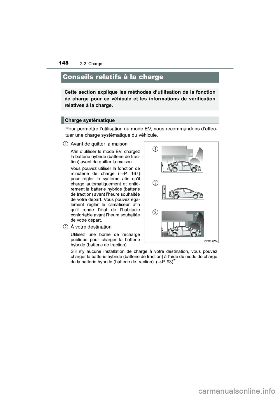 TOYOTA PRIUS PRIME 2020 Manuel du propriétaire (in French) 148
PRIUS PRIME_OM_OM47C77D_(D)
2-2. Charge
Conseils relatifs à la charge
Pour permettre l’utilisation du mode EV, nous recommandons d’effec-
tuer une charge systématique du véhicule.Avant de q TOYOTA PRIUS PRIME 2020 Manuel du propriétaire (in French) 148
PRIUS PRIME_OM_OM47C77D_(D)
2-2. Charge
Conseils relatifs à la charge
Pour permettre l’utilisation du mode EV, nous recommandons d’effec-
tuer une charge systématique du véhicule.Avant de q