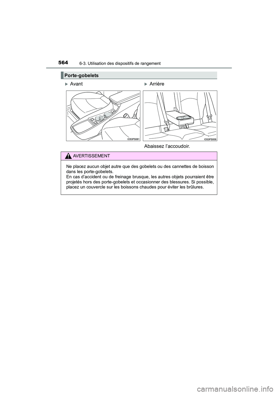 TOYOTA PRIUS PRIME 2020  Manuel du propriétaire (in French) 564
PRIUS PRIME_OM_OM47C77D_(D)
6-3. Utilisation des dispositifs de rangement
Porte-gobelets
AvantArrière
Abaissez l’accoudoir.
AVERTISSEMENT
Ne placez aucun objet autre que des gobelets ou d