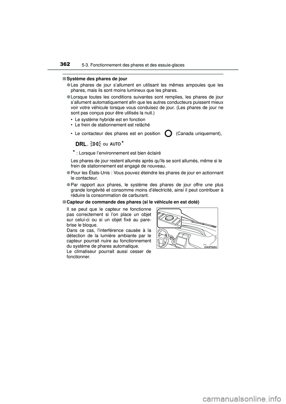 TOYOTA PRIUS PRIME 2018  Manuel du propriétaire (in French) 362
PRIUS PRIME_OM_OM47C17D_(D)
5-3. Fonctionnement des phares et des essuie-glaces
■Système des phares de jour
●Les phares de jour s’allument en utilisant les mêmes ampoules que les
phares, m