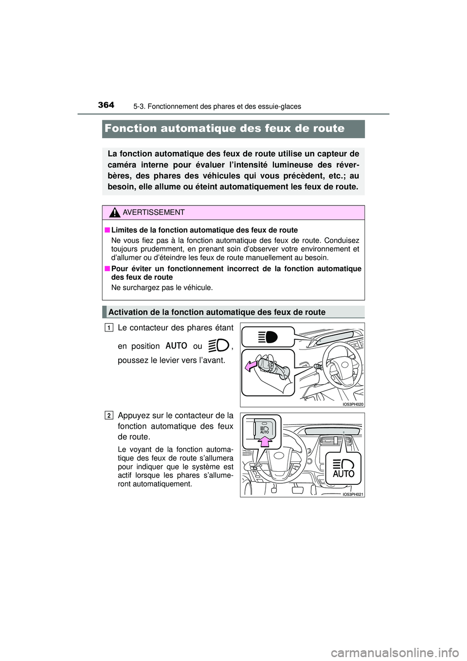 TOYOTA PRIUS PRIME 2018  Manuel du propriétaire (in French) 364
PRIUS PRIME_OM_OM47C17D_(D)
5-3. Fonctionnement des phares et des essuie-glaces
Fonction automatique des feux de route
Le contacteur des phares étant
en position   ou  ,
poussez le levier vers l
