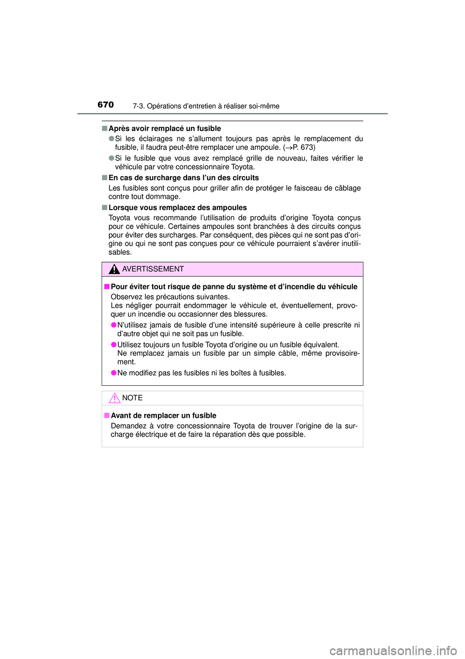 TOYOTA PRIUS PRIME 2018  Manuel du propriétaire (in French) 670
PRIUS PRIME_OM_OM47C17D_(D)
7-3. Opérations d’entretien à réaliser soi-même
■Après avoir remplacé un fusible
●Si les éclairages ne s’allument toujours pas après le remplacement du
