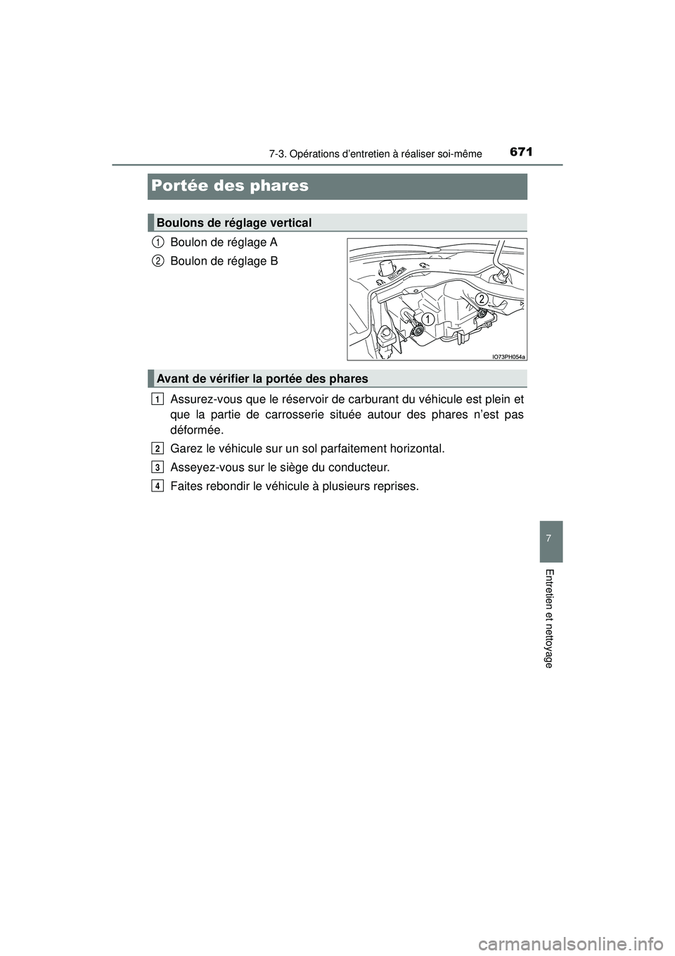 TOYOTA PRIUS PRIME 2018  Manuel du propriétaire (in French) 671
PRIUS PRIME_OM_OM47C17D_(D)
7-3. Opérations d’entretien à réaliser soi-même
7
Entretien et nettoyage
Portée des phares
Boulon de réglage A
Boulon de réglage B
Assurez-vous que le réservo