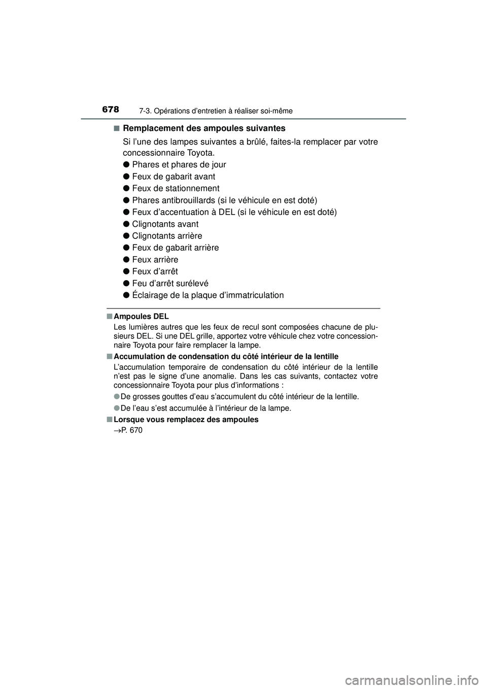 TOYOTA PRIUS PRIME 2018  Manuel du propriétaire (in French) 678
PRIUS PRIME_OM_OM47C17D_(D)
7-3. Opérations d’entretien à réaliser soi-même
■Remplacement des ampoules suivantes
Si l’une des lampes suivantes a brûlé, faites-la remplacer par votre
co