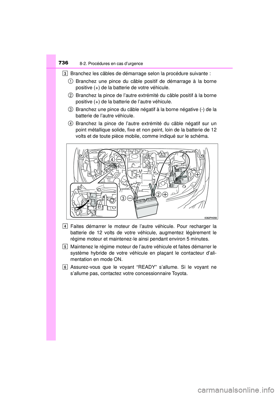 TOYOTA PRIUS PRIME 2018 Manuel du propriétaire (in French) 7368-2. Procédures en cas d’urgence
PRIUS PRIME_OM_OM47C17D_(D)
Branchez les câbles de démarrage selon la procédure suivante :Branchez une pince du câble positif de démarrage à la borne
posit TOYOTA PRIUS PRIME 2018 Manuel du propriétaire (in French) 7368-2. Procédures en cas d’urgence
PRIUS PRIME_OM_OM47C17D_(D)
Branchez les câbles de démarrage selon la procédure suivante :Branchez une pince du câble positif de démarrage à la borne
posit