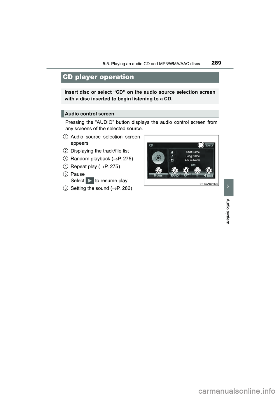 TOYOTA PRIUS V 2018  Owners Manual 289
PRIUS v_OM_OM47B78U_(U)
5-5. Playing an audio CD and MP3/WMA/AAC discs
5
Audio system
CD player operation
Pressing the “AUDIO” button displays the audio control screen from
any screens of the 