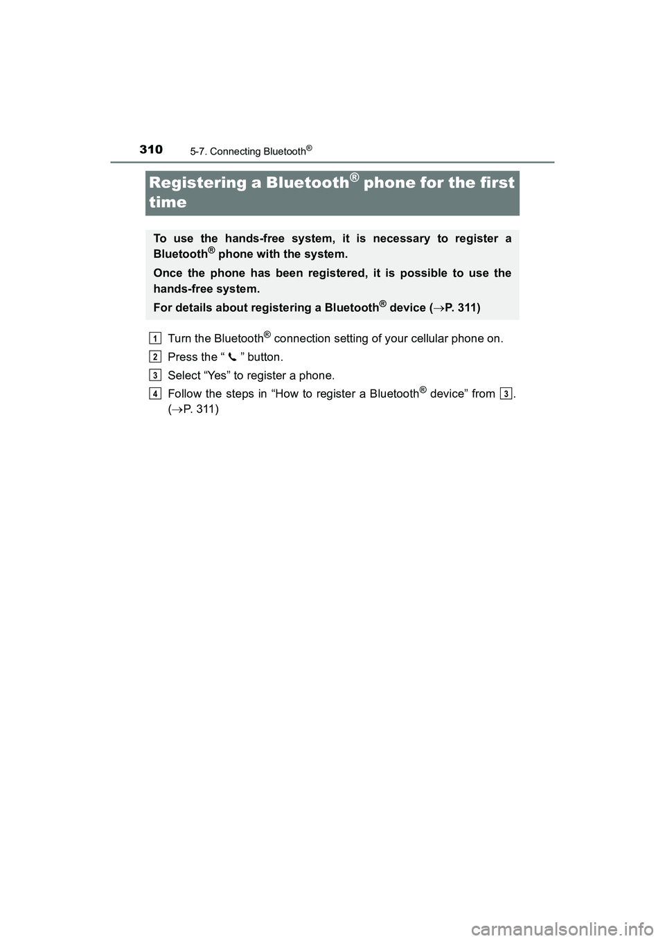 TOYOTA PRIUS V 2018  Owners Manual 310
PRIUS v_OM_OM47B78U_(U)
5-7. Connecting Bluetooth®
Registering a Bluetooth® phone for the first 
time
Turn the Bluetooth® connection setting of your cellular phone on.
Press the “ ” button.