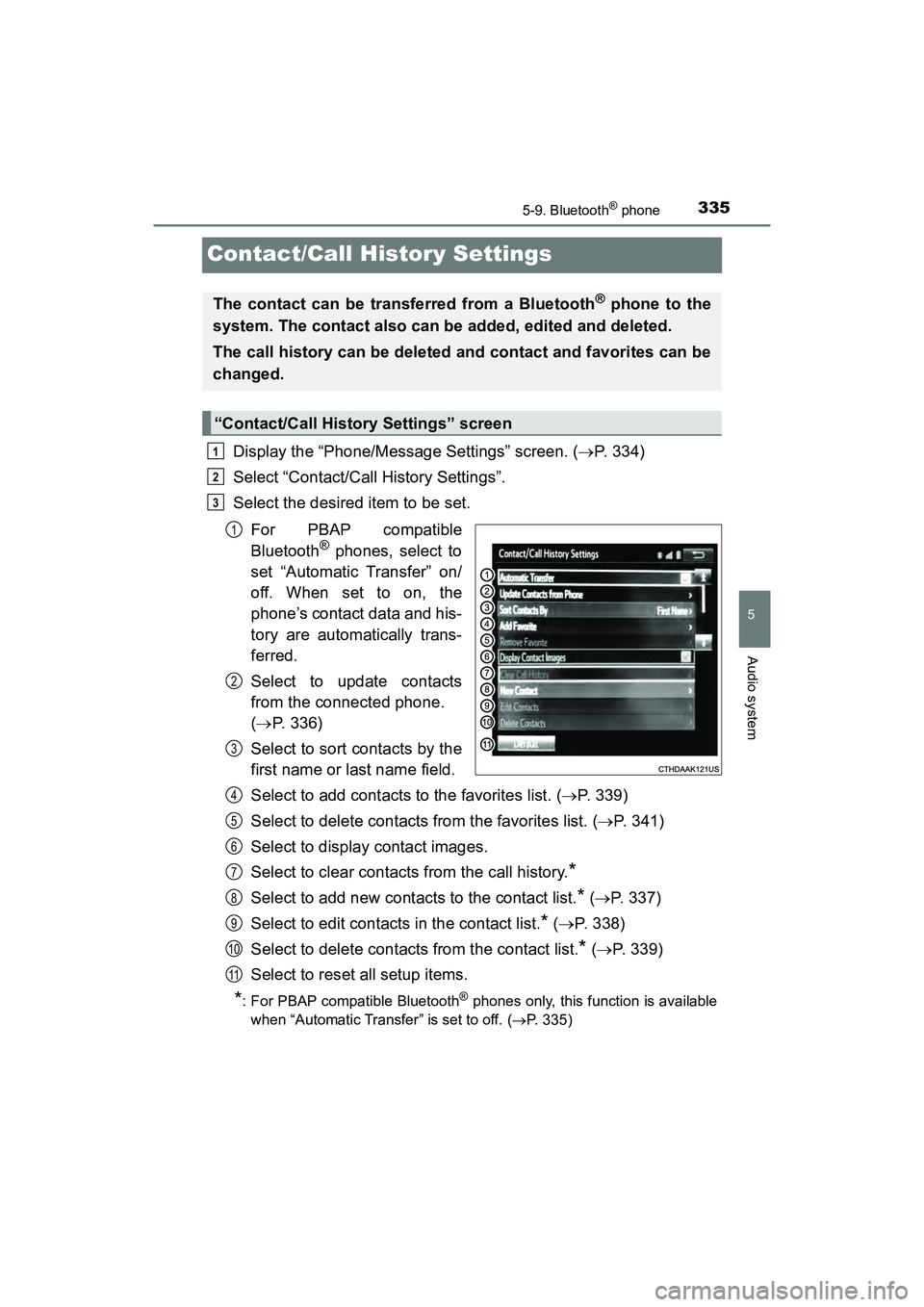 TOYOTA PRIUS V 2018  Owners Manual 335
PRIUS v_OM_OM47B78U_(U)
5-9. Bluetooth® phone
5
Audio system
Contact/Call History Settings
Display the “Phone/Message Settings” screen. (P. 334)
Select “Contact/Call History Settings”.