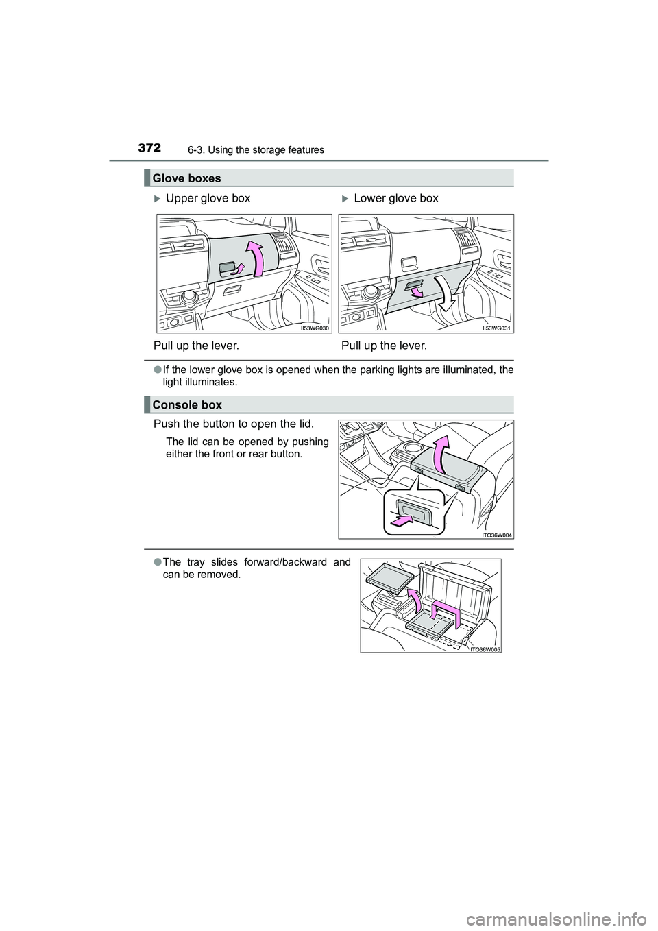TOYOTA PRIUS V 2018  Owners Manual 372
PRIUS v_OM_OM47B78U_(U)
6-3. Using the storage features
●If the lower glove box is opened when the parking lights are illuminated, the
light illuminates.
Push the button to open the lid.
The lid