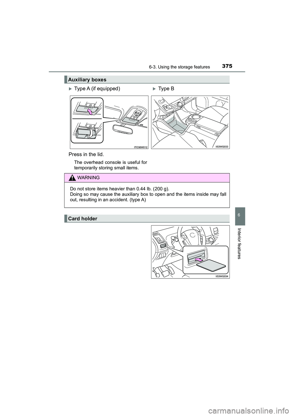 TOYOTA PRIUS V 2018  Owners Manual PRIUS v_OM_OM47B78U_(U)
3756-3. Using the storage features
6
Interior features
Auxiliary boxes
Type A (if equipped)Ty pe  B  
Press in the lid.
The overhead console is useful for
temporarily sto