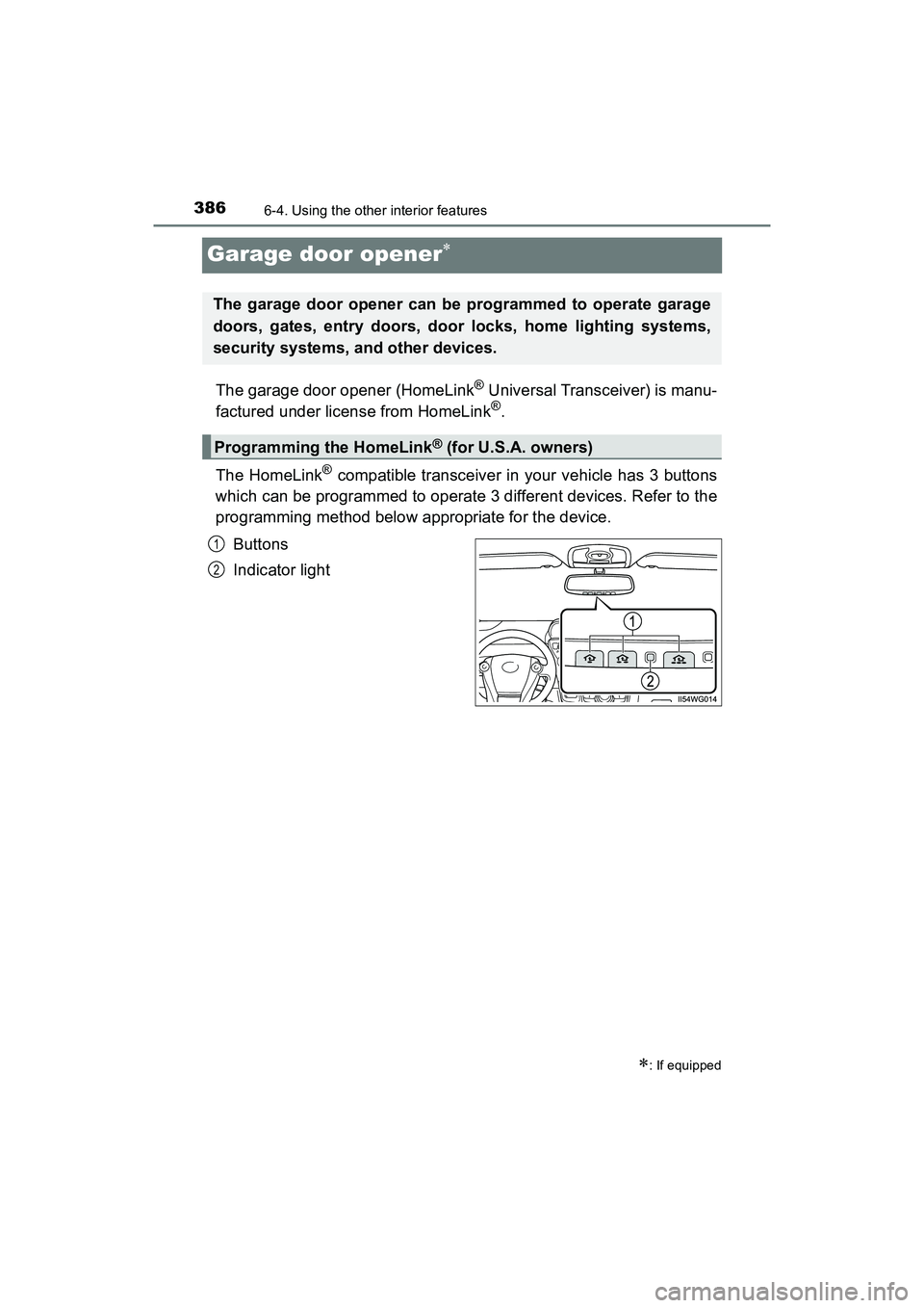 TOYOTA PRIUS V 2018  Owners Manual 386
PRIUS v_OM_OM47B78U_(U)
6-4. Using the other interior features
Garage door opener
The garage door opener (HomeLink® Universal Transceiver) is manu-
factured under license from HomeLink®.
The 