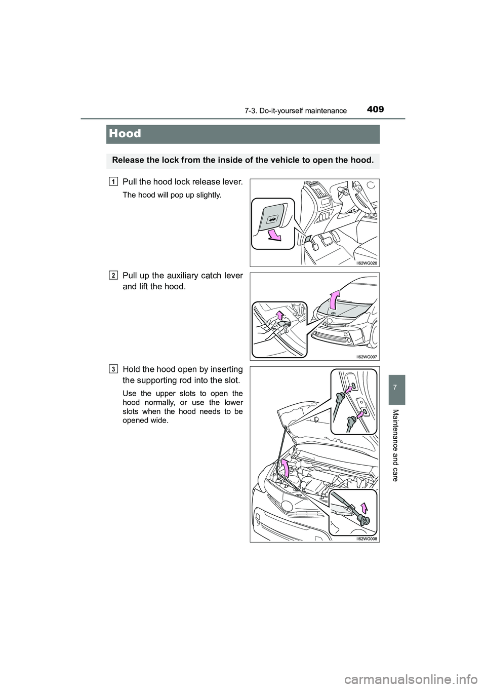 TOYOTA PRIUS V 2018  Owners Manual 409
PRIUS v_OM_OM47B78U_(U)
7-3. Do-it-yourself maintenance
7
Maintenance and care
Hood
Pull the hood lock release lever.
The hood will pop up slightly.
Pull up the auxiliary catch lever
and lift the 