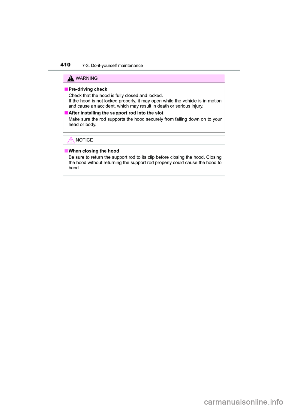 TOYOTA PRIUS V 2018  Owners Manual 410
PRIUS v_OM_OM47B78U_(U)
7-3. Do-it-yourself maintenance
WARNING
■Pre-driving check
Check that the hood is fully closed and locked. 
If the hood is not locked properly, it may open while the vehi