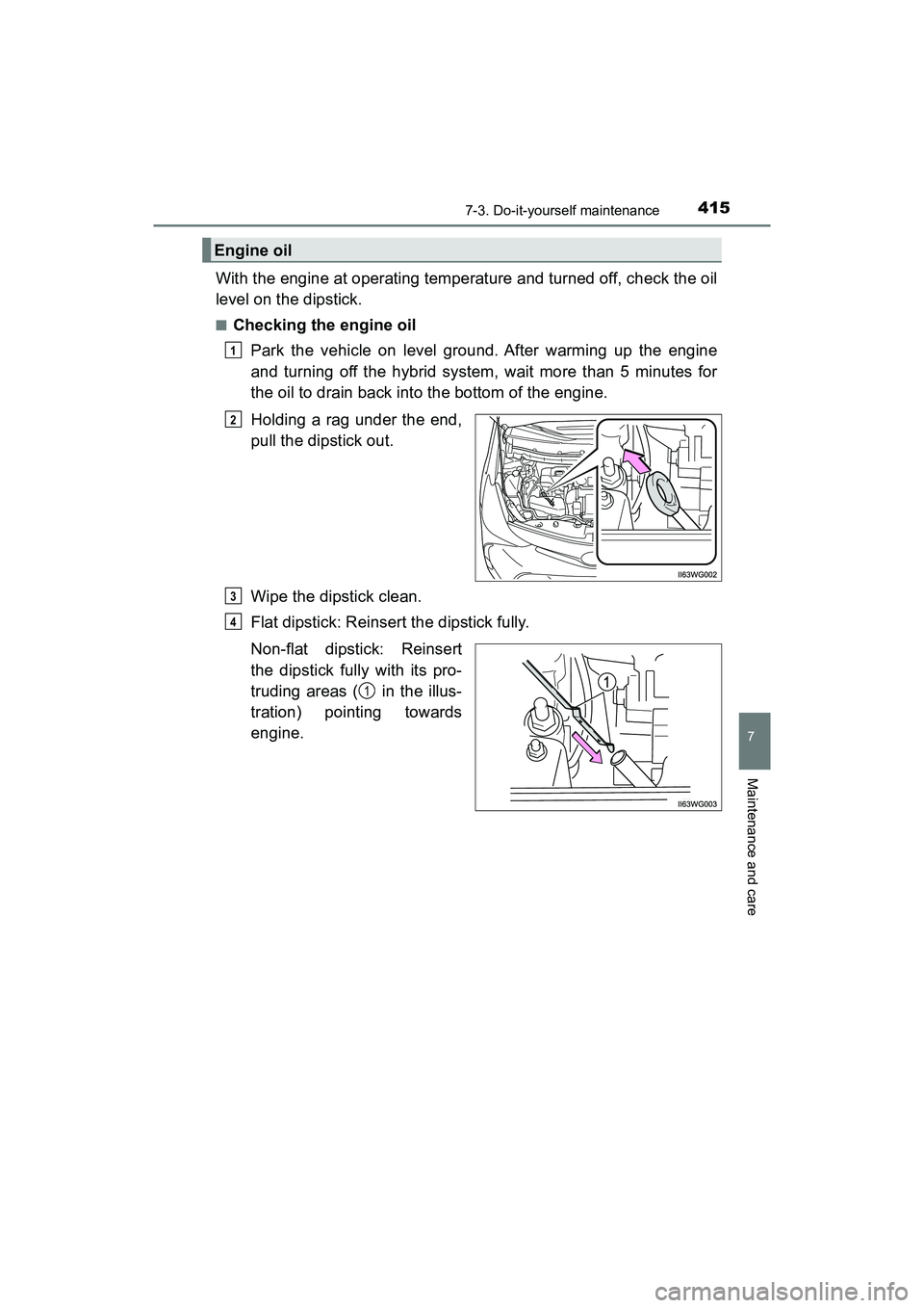 TOYOTA PRIUS V 2018  Owners Manual PRIUS v_OM_OM47B78U_(U)
4157-3. Do-it-yourself maintenance
7
Maintenance and care
With the engine at operating temperature and turned off, check the oil
level on the dipstick.
■Checking the engine o