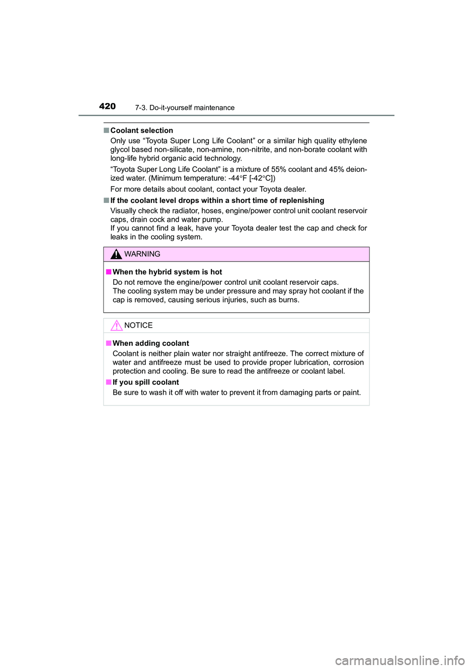 TOYOTA PRIUS V 2018  Owners Manual 420
PRIUS v_OM_OM47B78U_(U)
7-3. Do-it-yourself maintenance
■Coolant selection
Only use “Toyota Super Long Life Coolant” or a similar high quality ethylene
glycol based non-silicate, non-amine, 