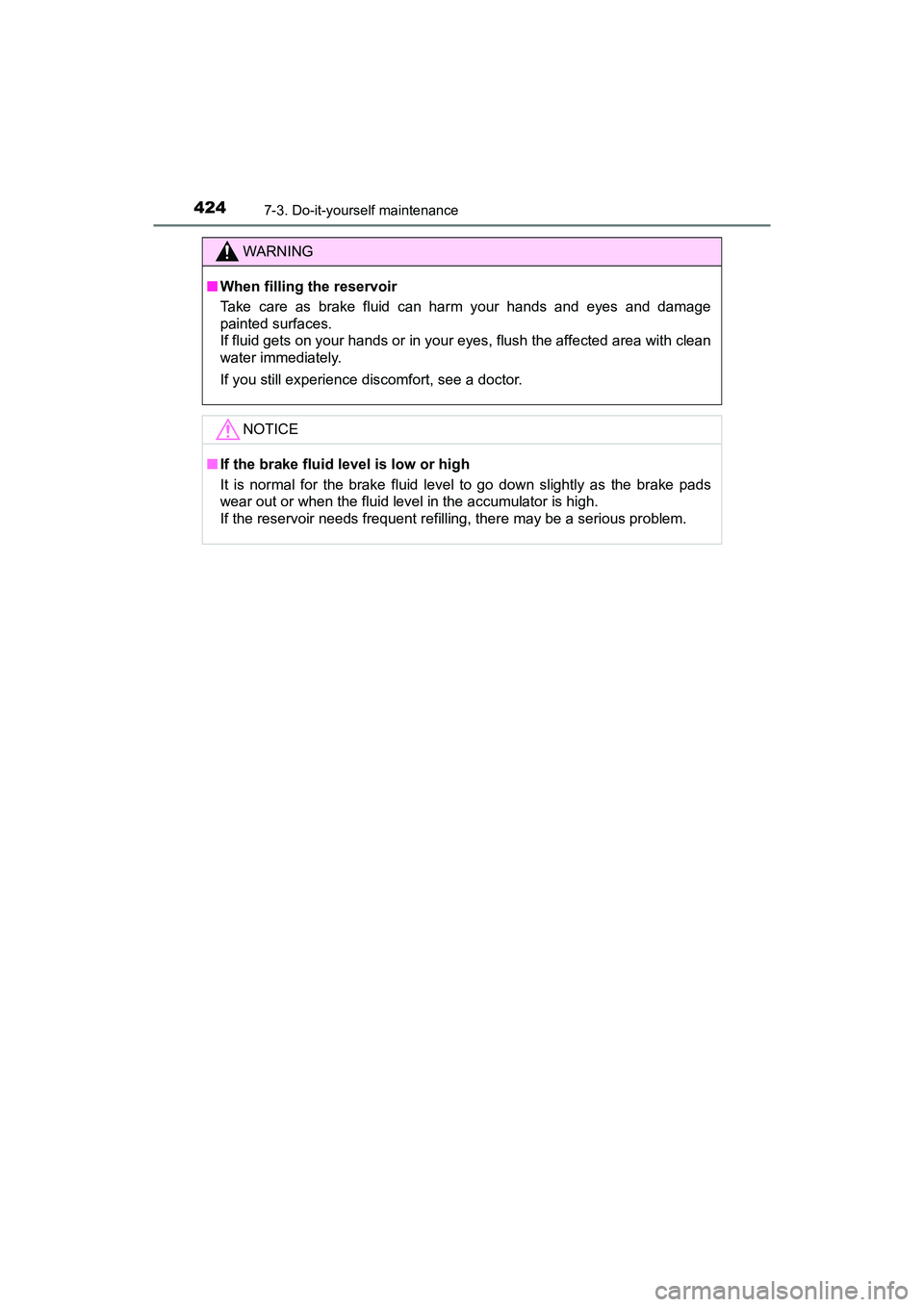 TOYOTA PRIUS V 2018  Owners Manual 424
PRIUS v_OM_OM47B78U_(U)
7-3. Do-it-yourself maintenance
WARNING
■When filling the reservoir
Take care as brake fluid can harm your hands and eyes and damage
painted surfaces.
If fluid gets on yo
