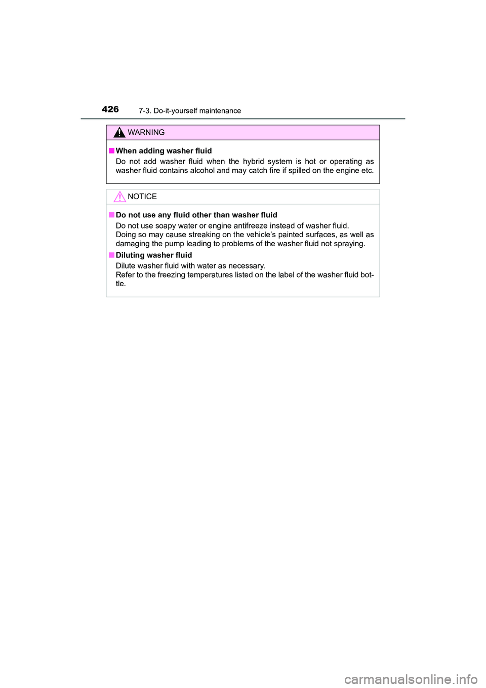 TOYOTA PRIUS V 2018  Owners Manual 426
PRIUS v_OM_OM47B78U_(U)
7-3. Do-it-yourself maintenance
WARNING
■When adding washer fluid
Do not add washer fluid when the hybrid system is hot or operating as
washer fluid contains alcohol and 