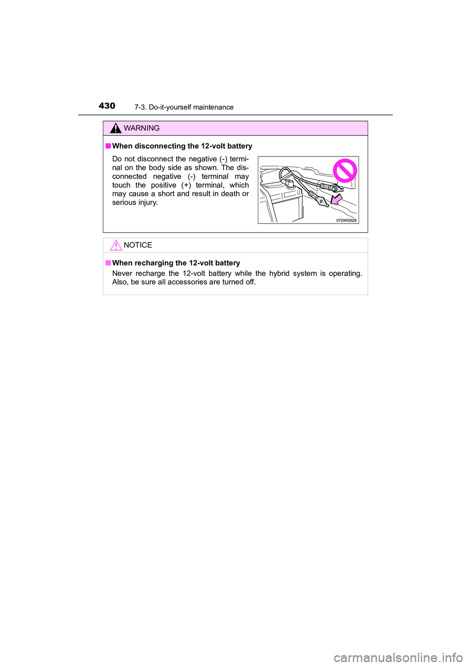 TOYOTA PRIUS V 2018  Owners Manual 430
PRIUS v_OM_OM47B78U_(U)
7-3. Do-it-yourself maintenance
WARNING
■When disconnecting the 12-volt battery
NOTICE
■When recharging the 12-volt battery
Never recharge the 12-volt battery while the