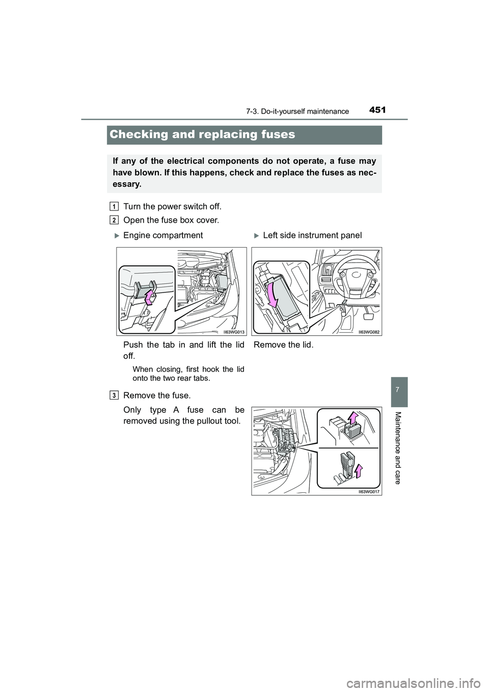 TOYOTA PRIUS V 2018  Owners Manual 451
PRIUS v_OM_OM47B78U_(U)
7-3. Do-it-yourself maintenance
7
Maintenance and care
Checking and replacing fuses
Turn the power switch off.
Open the fuse box cover.
Remove the fuse.
Only type A fuse ca