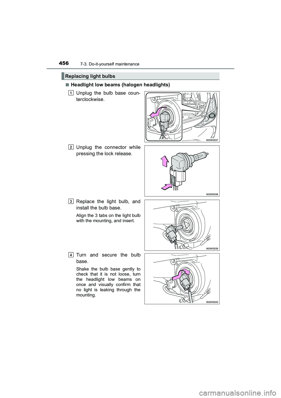 TOYOTA PRIUS V 2018 Owners Manual 456
PRIUS v_OM_OM47B78U_(U)
7-3. Do-it-yourself maintenance
■Headlight low beams (halogen headlights)Unplug the bulb base coun-
terclockwise.
Unplug the connector while
pressing the lock release.
Re TOYOTA PRIUS V 2018 Owners Manual 456
PRIUS v_OM_OM47B78U_(U)
7-3. Do-it-yourself maintenance
■Headlight low beams (halogen headlights)Unplug the bulb base coun-
terclockwise.
Unplug the connector while
pressing the lock release.
Re