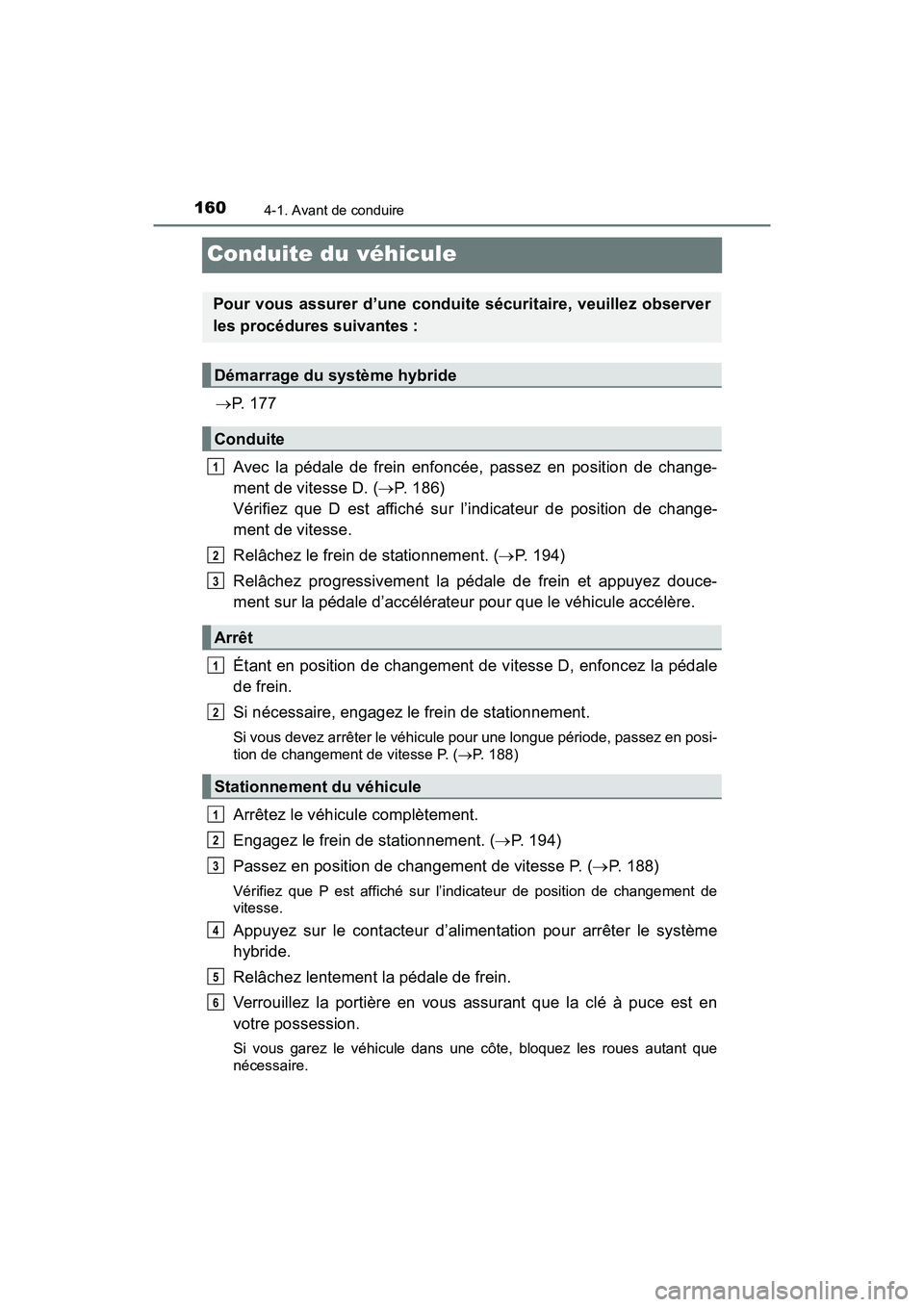 TOYOTA PRIUS V 2018  Manuel du propriétaire (in French) 160
PRIUS v_OM_OM47B78D_(D)
4-1. Avant de conduire
Conduite du véhicule
P.  1 7 7
Avec la pédale de frein enfoncée, passez en position de change-
ment de vitesse D. ( P. 186) 
Vérifiez que D