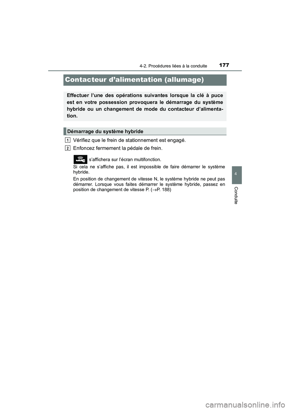 TOYOTA PRIUS V 2018 Manuel du propriétaire (in French) 177
PRIUS v_OM_OM47B78D_(D)
4-2. Procédures liées à la conduite
4
Conduite
Contacteur d’alimentation (allumage)
Vérifiez que le frein de stationnement est engagé.
Enfoncez fermement la pédale TOYOTA PRIUS V 2018 Manuel du propriétaire (in French) 177
PRIUS v_OM_OM47B78D_(D)
4-2. Procédures liées à la conduite
4
Conduite
Contacteur d’alimentation (allumage)
Vérifiez que le frein de stationnement est engagé.
Enfoncez fermement la pédale