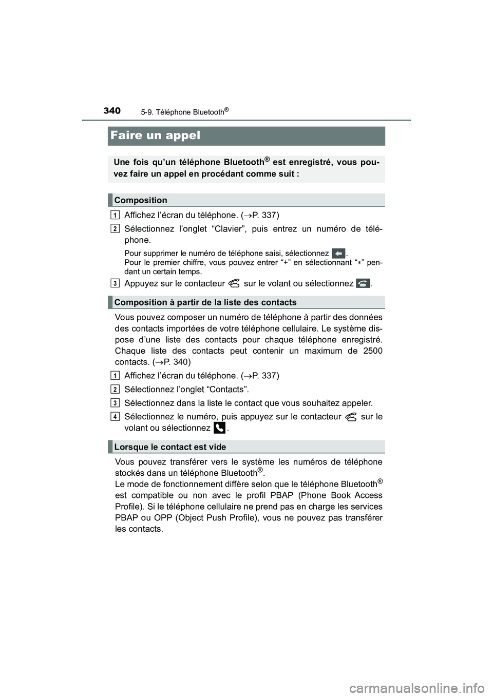 TOYOTA PRIUS V 2018  Manuel du propriétaire (in French) 340
PRIUS v_OM_OM47B78D_(D)
5-9. Téléphone Bluetooth®
Faire un appel
Affichez l’écran du téléphone. (P. 337)
Sélectionnez l’onglet “Clavier”, puis entrez un numéro de télé-
phone.