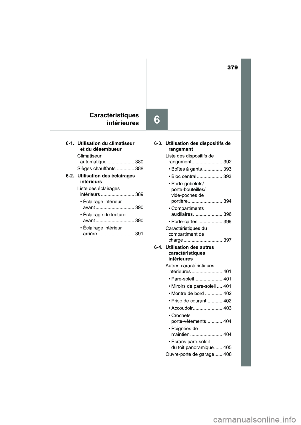 TOYOTA PRIUS V 2018 Manuel du propriétaire (in French) 379
PRIUS v_OM_OM47B78D_(D)
6
Caractéristiquesintérieures
6-1. Utilisation du climatiseur et du désembueur
Climatiseur automatique .................... 380
Sièges chauffants ............. 388
6- TOYOTA PRIUS V 2018 Manuel du propriétaire (in French) 379
PRIUS v_OM_OM47B78D_(D)
6
Caractéristiquesintérieures
6-1. Utilisation du climatiseur et du désembueur
Climatiseur automatique .................... 380
Sièges chauffants ............. 388
6-