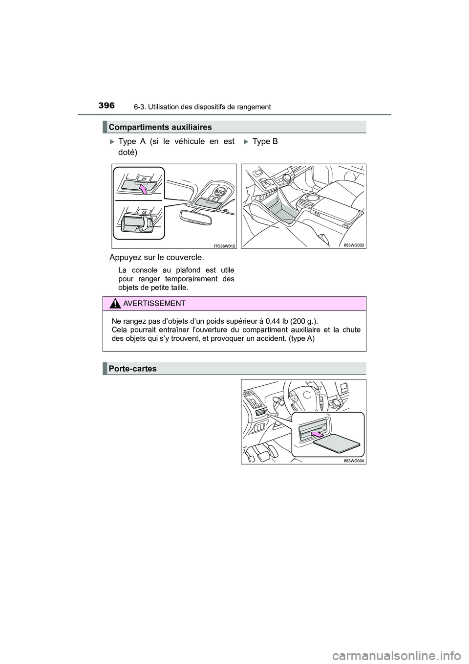 TOYOTA PRIUS V 2018  Manuel du propriétaire (in French) 396
PRIUS v_OM_OM47B78D_(D)
6-3. Utilisation des dispositifs de rangement
Compartiments auxiliaires
Type A (si le véhicule en est
doté)Ty pe  B  
Appuyez sur le couvercle.
La console au plafon
