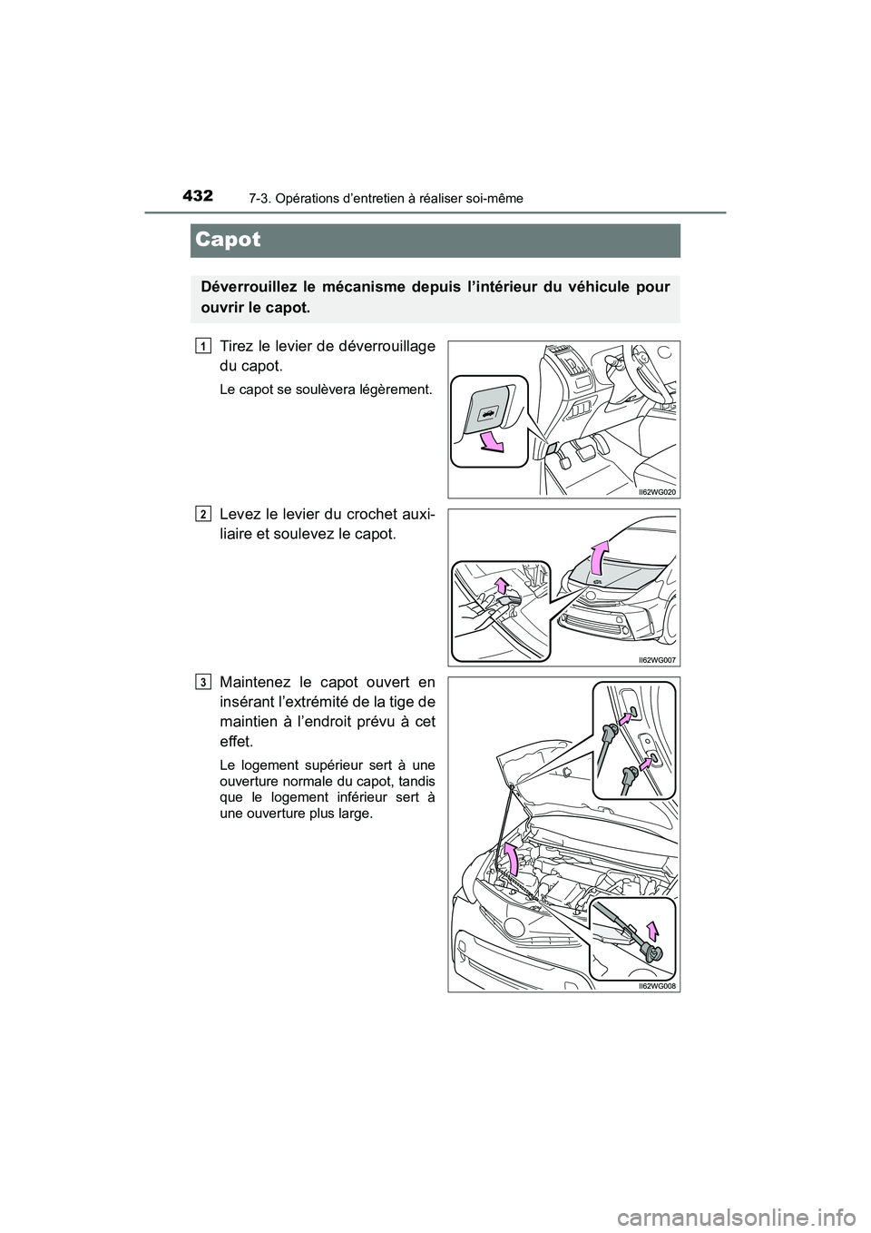 TOYOTA PRIUS V 2018 Manuel du propriétaire (in French) 432
PRIUS v_OM_OM47B78D_(D)
7-3. Opérations d’entretien à réaliser soi-même
Capot
Tirez le levier de déverrouillage
du capot.
Le capot se soulèvera légèrement.
Levez le levier du crochet aux TOYOTA PRIUS V 2018 Manuel du propriétaire (in French) 432
PRIUS v_OM_OM47B78D_(D)
7-3. Opérations d’entretien à réaliser soi-même
Capot
Tirez le levier de déverrouillage
du capot.
Le capot se soulèvera légèrement.
Levez le levier du crochet aux