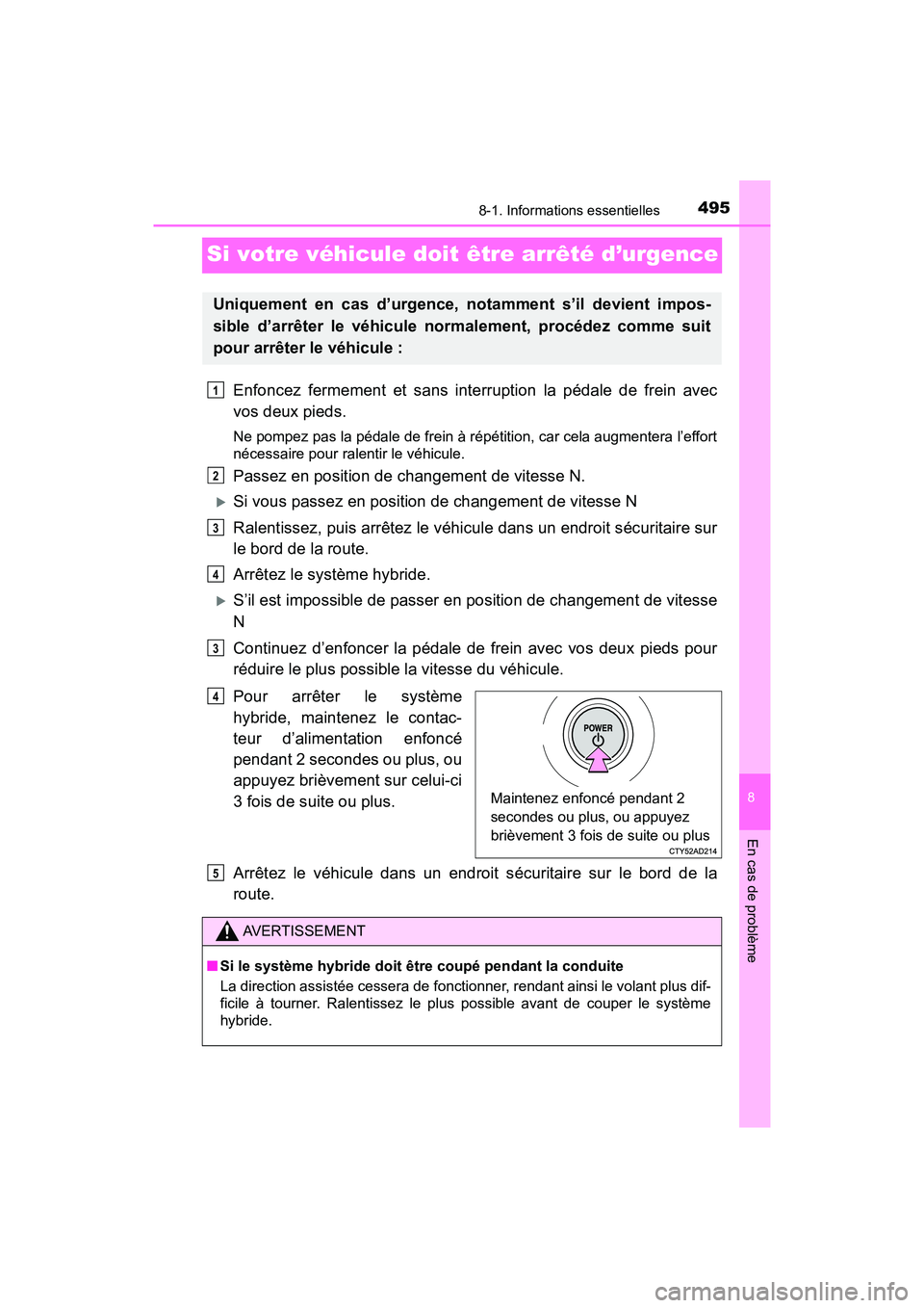TOYOTA PRIUS V 2018 Manuel du propriétaire (in French) 495
PRIUS v_OM_OM47B78D_(D)
8
En cas de problème
8-1. Informations essentielles
Si votre véhicule doit être arrêté d’urgence
Enfoncez fermement et sans interruption la pédale de frein avec
vos TOYOTA PRIUS V 2018 Manuel du propriétaire (in French) 495
PRIUS v_OM_OM47B78D_(D)
8
En cas de problème
8-1. Informations essentielles
Si votre véhicule doit être arrêté d’urgence
Enfoncez fermement et sans interruption la pédale de frein avec
vos