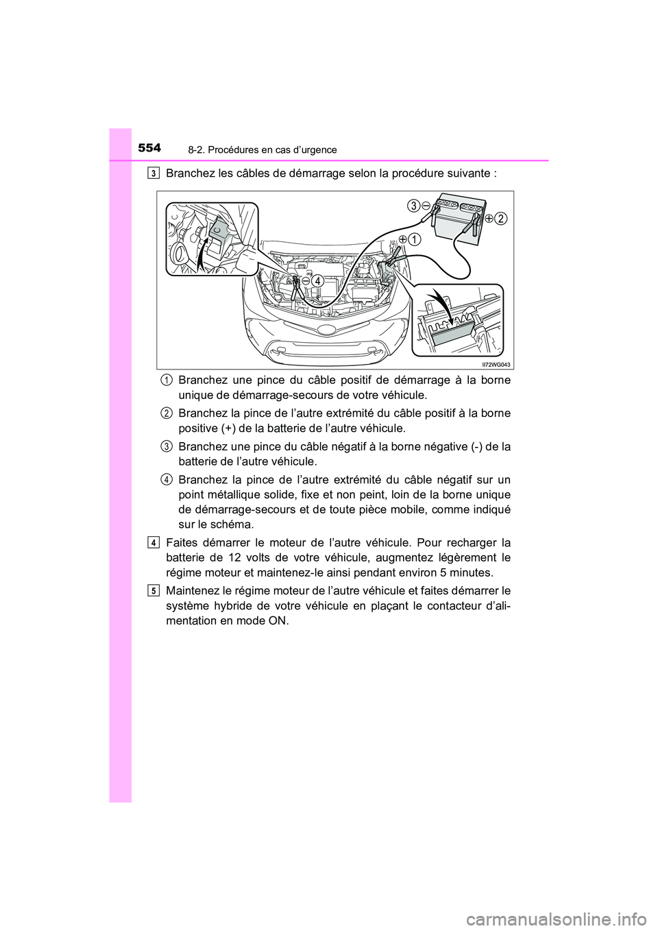 TOYOTA PRIUS V 2018 Manuel du propriétaire (in French) 5548-2. Procédures en cas d’urgence
PRIUS v_OM_OM47B78D_(D)
Branchez les câbles de démarrage selon la procédure suivante :Branchez une pince du câble positif de démarrage à la borne
unique de TOYOTA PRIUS V 2018 Manuel du propriétaire (in French) 5548-2. Procédures en cas d’urgence
PRIUS v_OM_OM47B78D_(D)
Branchez les câbles de démarrage selon la procédure suivante :Branchez une pince du câble positif de démarrage à la borne
unique de