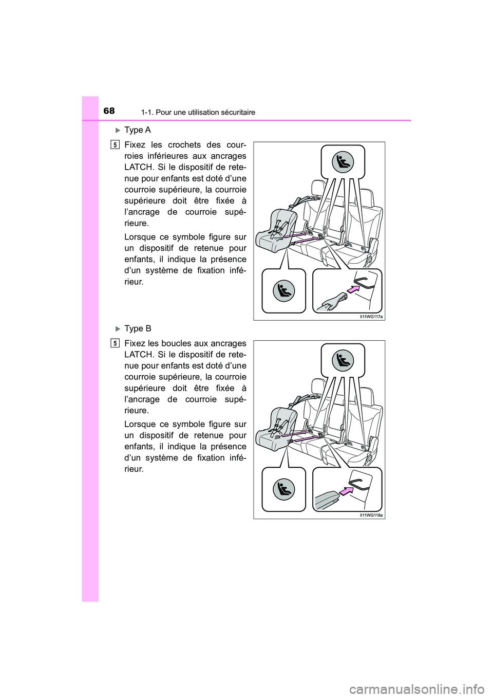 TOYOTA PRIUS V 2018  Manuel du propriétaire (in French) 681-1. Pour une utilisation sécuritaire
PRIUS v_OM_OM47B78D_(D)
Type A
Fixez les crochets des cour-
roies inférieures aux ancrages
LATCH. Si le dispositif de rete-
nue pour enfants est doté d’