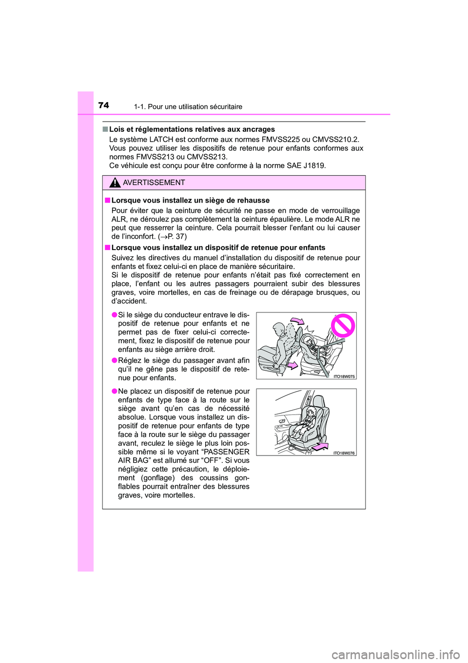 TOYOTA PRIUS V 2018  Manuel du propriétaire (in French) 741-1. Pour une utilisation sécuritaire
PRIUS v_OM_OM47B78D_(D)
■Lois et réglementations relatives aux ancrages
Le système LATCH est conforme aux normes FMVSS225 ou CMVSS210.2. 
Vous pouvez utili